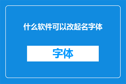 什么软件可以改起名字体(您知道哪些软件可以更改字体吗？)