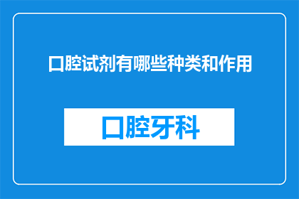 口腔试剂有哪些种类和作用(口腔试剂的种类和作用是什么？)