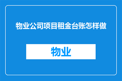 物业公司项目租金台账怎样做(如何高效制作物业公司项目租金台账？)