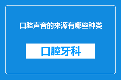 口腔声音的来源有哪些种类(口腔声音的来源有哪些种类？)