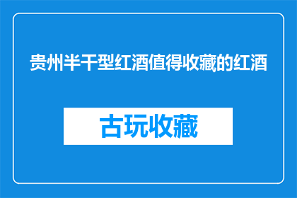 贵州半干型红酒值得收藏的红酒(贵州半干型红酒是否值得收藏？)