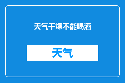 天气干燥不能喝酒(天气干燥时，为何不宜饮酒？)