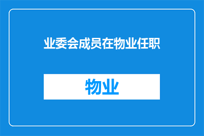 业委会成员在物业任职(物业与业委会成员的关联性：业委会成员在物业任职是否会影响业主权益？)