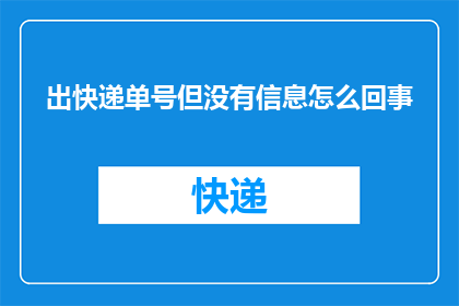 出快递单号但没有信息怎么回事(快递单号未显示信息，原因何在？)