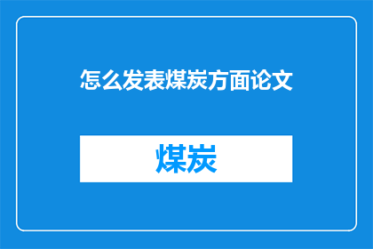 怎么发表煤炭方面论文(如何撰写煤炭领域的学术论文？)