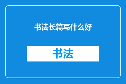 书法长篇写什么好(书法长篇作品应如何选择主题？)