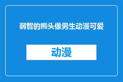 弱智的熊头像男生动漫可爱(弱智的熊头像男生动漫可爱能否被理解为一种幽默或讽刺的表达？)