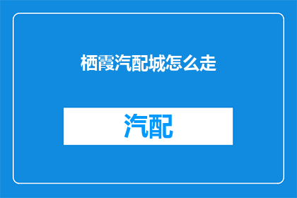 栖霞汽配城怎么走(如何前往栖霞汽配城？)