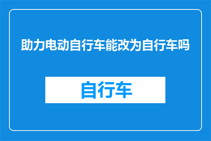 助力电动自行车能改为自行车吗(如何通过创新技术促进自行车产业的发展？)