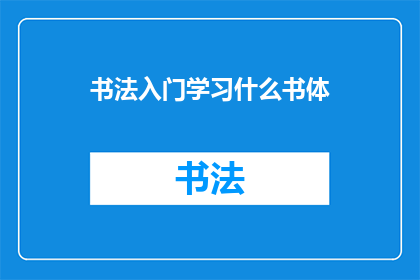 书法入门学习什么书体(书法入门：你应学习哪些书体？)