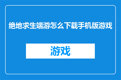 绝地求生端游怎么下载手机版游戏(如何下载绝地求生的手机版游戏？)