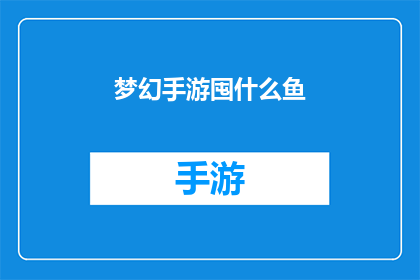 梦幻手游囤什么鱼(梦幻手游中，玩家应囤积哪些鱼类以增强战斗力？)