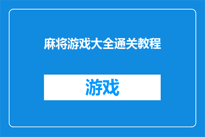 麻将游戏大全通关教程(如何轻松掌握麻将游戏大全的通关技巧？)