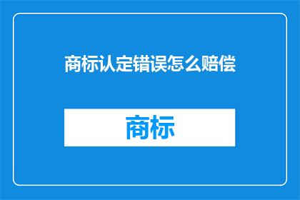 商标认定错误怎么赔偿(商标认定错误如何进行赔偿？)