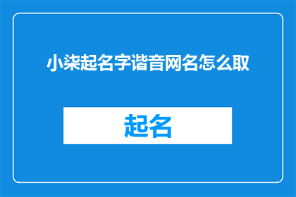 小柒起名字谐音网名怎么取(如何从谐音的角度来构思一个独特且富有创意的网名？)