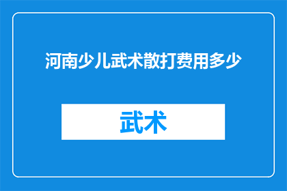 河南少儿武术散打费用多少(河南少儿武术散打培训费用是多少？)