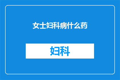 女士妇科病什么药(女士们，你们是否知道治疗妇科病的良药？)