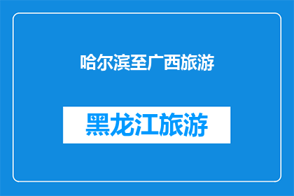 哈尔滨至广西旅游(哈尔滨至广西的旅行路线：探索中国东北与南部的迷人风光？)