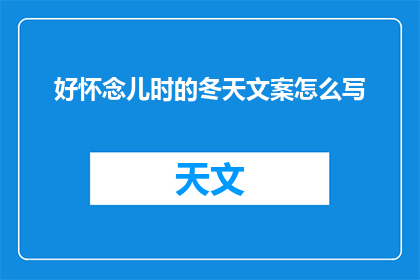 好怀念儿时的冬天文案怎么写(你还记得儿时冬天的温暖吗？)