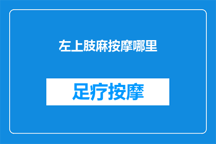 左上肢麻按摩哪里(左上肢麻，你该按摩哪里来缓解不适？)