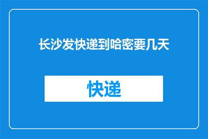 长沙发快递到哈密要几天(长沙寄快递到哈密需要几天？)