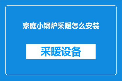 家庭小锅炉采暖怎么安装(如何正确安装家庭小锅炉以实现舒适采暖？)