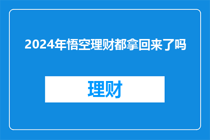 2024年悟空理财都拿回来了吗(2024年悟空理财是否已完全收回？)