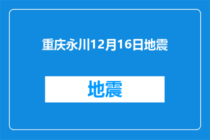 重庆永川12月16日地震(重庆永川12月16日发生地震了吗？)