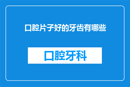 口腔片子好的牙齿有哪些(哪些口腔片子显示的牙齿状况是理想的？)