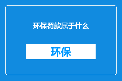 环保罚款属于什么(环保罚款属于什么？)