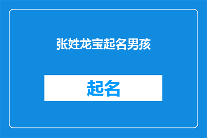 张姓龙宝起名男孩(如何为张姓龙宝起一个响亮且寓意深刻的男孩名字？)