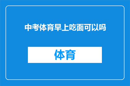 中考体育早上吃面可以吗(中考体育考试前早上吃面是否适宜？)