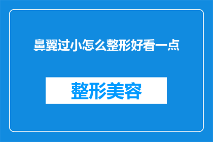 鼻翼过小怎么整形好看一点(如何改善鼻翼过小的问题，使其整形后更加美观？)