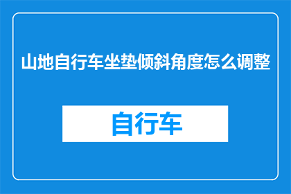 山地自行车坐垫倾斜角度怎么调整(山地自行车坐垫倾斜角度调整方法是什么？)