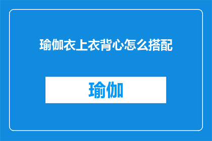 瑜伽衣上衣背心怎么搭配(如何巧妙搭配瑜伽衣上衣背心？)