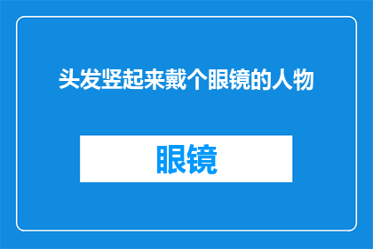 头发竖起来戴个眼镜的人物(头发竖起来戴眼镜的人物：他们是如何通过这一独特造型表达自己的个性和态度？)
