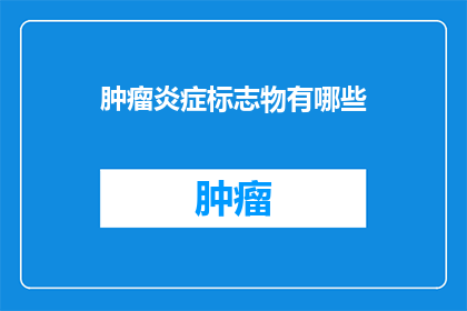 肿瘤炎症标志物有哪些(肿瘤炎症标志物有哪些？)