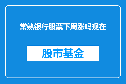 常熟银行股票下周涨吗现在(常熟银行股票未来一周的走势如何？投资者应关注哪些关键因素？)