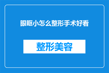眼眶小怎么整形手术好看(如何通过整形手术让小眼眶变得更好看？)