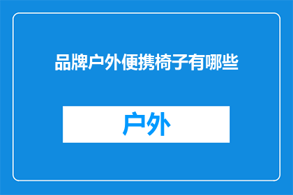 品牌户外便携椅子有哪些(品牌户外便携椅子有哪些？)