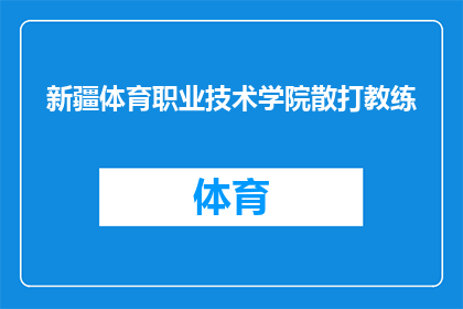 新疆体育职业技术学院散打教练(新疆体育职业技术学院的散打教练是谁？)
