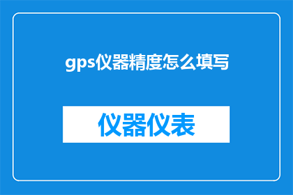 gps仪器精度怎么填写(如何正确填写GPS仪器的精度信息？)