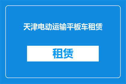 天津电动运输平板车租赁(天津电动运输平板车租赁服务是否可提供？)
