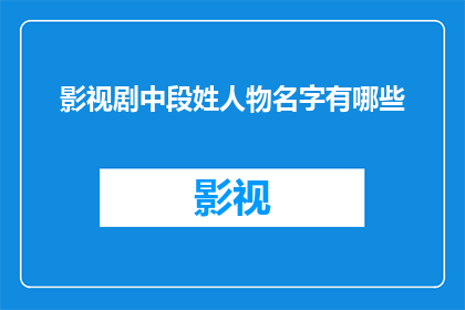 影视剧中段姓人物名字有哪些(影视剧中段姓人物名字有哪些？)