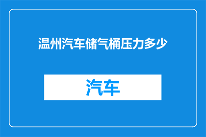 温州汽车储气桶压力多少(温州汽车储气桶的压力标准是多少？)