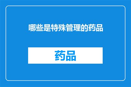 哪些是特殊管理的药品(哪些药品需特殊管理？)
