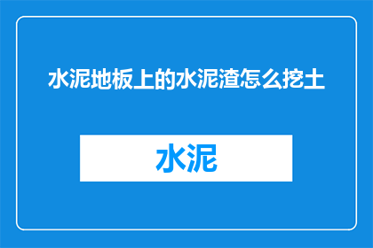 水泥地板上的水泥渣怎么挖土(如何从水泥地板上清除水泥渣滓？)