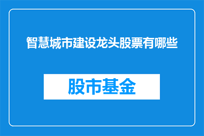 智慧城市建设龙头股票有哪些(智慧城市建设领域，哪些公司是行业龙头？)