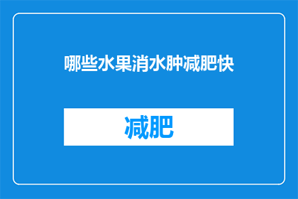 哪些水果消水肿减肥快(哪些水果能助于消除水肿并助力减肥？)