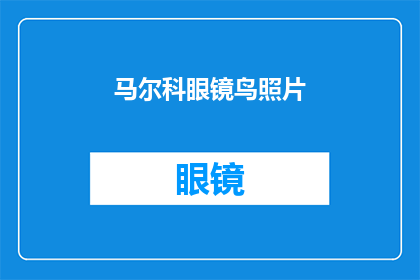 马尔科眼镜鸟照片(马尔科眼镜鸟：自然界中的神秘生物，你见过它的真面目吗？)